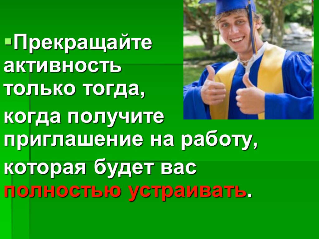 Прекращайте активность только тогда, когда получите приглашение на работу, которая будет вас полностью устраивать.